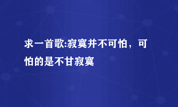 求一首歌:寂寞并不可怕，可怕的是不甘寂寞