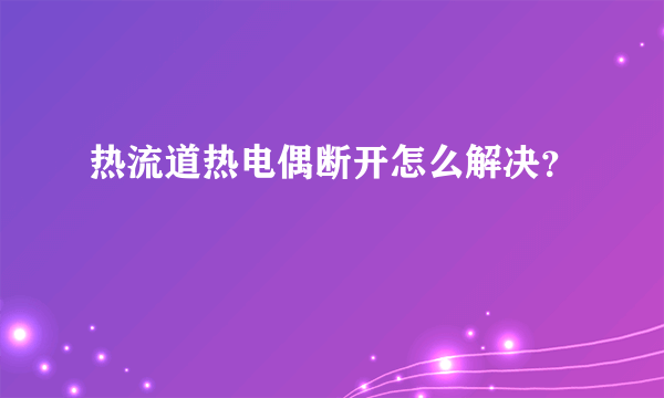 热流道热电偶断开怎么解决？