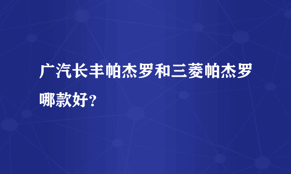 广汽长丰帕杰罗和三菱帕杰罗哪款好？