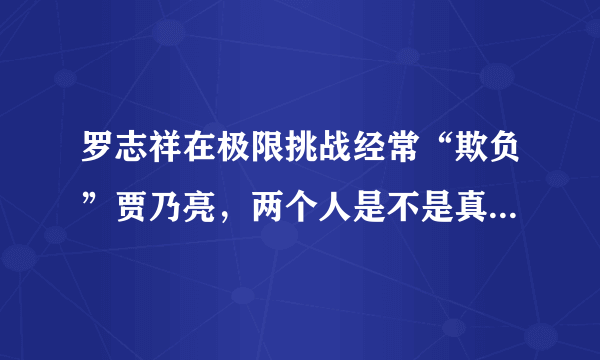 罗志祥在极限挑战经常“欺负”贾乃亮，两个人是不是真的不和？