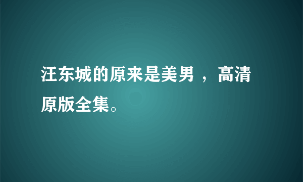 汪东城的原来是美男 ，高清原版全集。