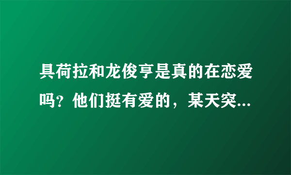 具荷拉和龙俊亨是真的在恋爱吗？他们挺有爱的，某天突然看到他们公开...