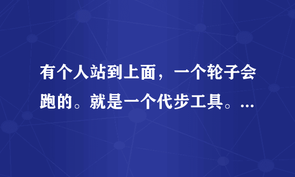 有个人站到上面，一个轮子会跑的。就是一个代步工具。它叫什么名字？