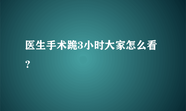 医生手术跪3小时大家怎么看？