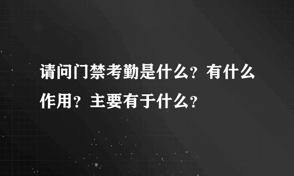 请问门禁考勤是什么？有什么作用？主要有于什么？