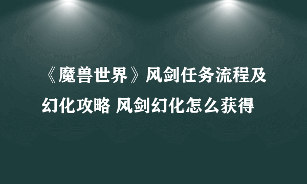 《魔兽世界》风剑任务流程及幻化攻略 风剑幻化怎么获得