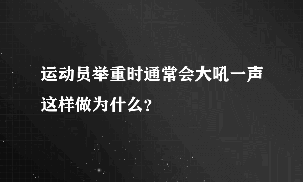 运动员举重时通常会大吼一声这样做为什么？