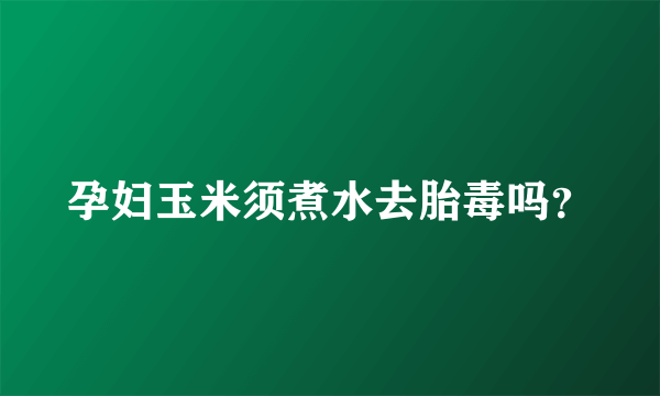 孕妇玉米须煮水去胎毒吗？