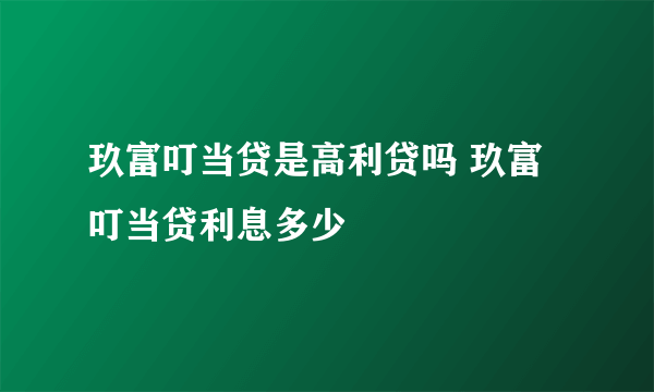 玖富叮当贷是高利贷吗 玖富叮当贷利息多少