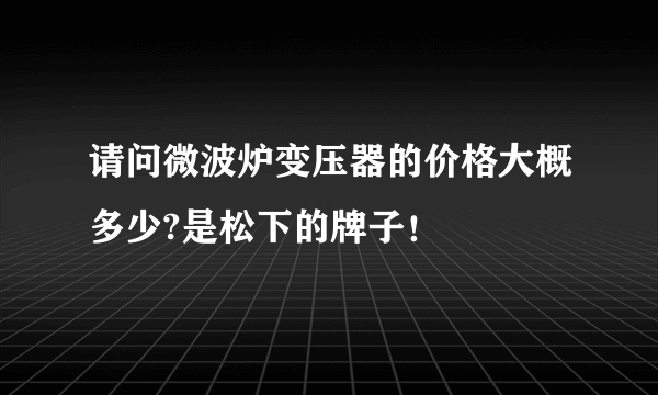 请问微波炉变压器的价格大概多少?是松下的牌子！