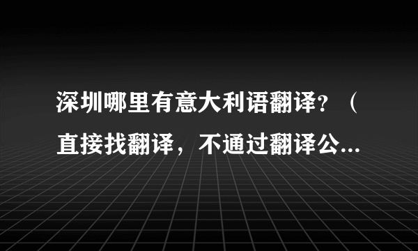 深圳哪里有意大利语翻译？（直接找翻译，不通过翻译公司等中介）