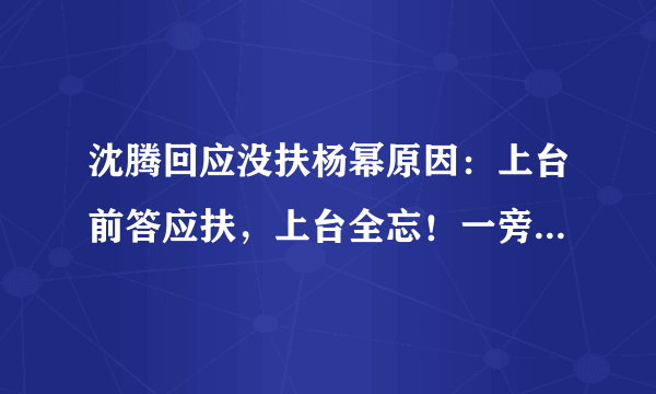 沈腾回应没扶杨幂原因：上台前答应扶，上台全忘！一旁贾玲神补刀