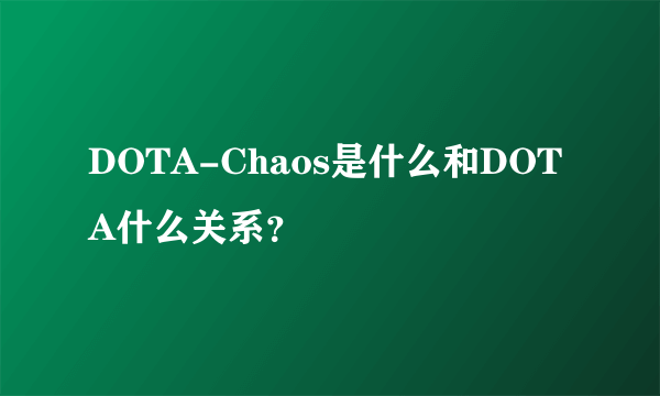 DOTA-Chaos是什么和DOTA什么关系？