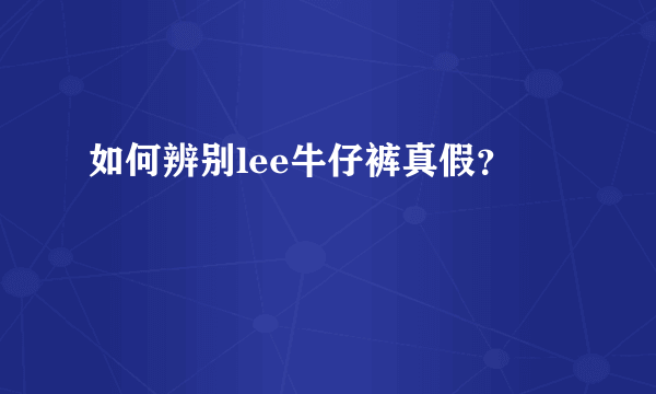 如何辨别lee牛仔裤真假？