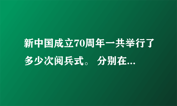 新中国成立70周年一共举行了多少次阅兵式。 分别在哪些年份举行