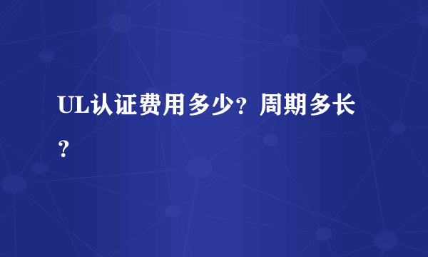 UL认证费用多少？周期多长？