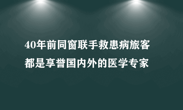 40年前同窗联手救患病旅客 都是享誉国内外的医学专家