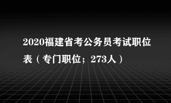 2020福建省考公务员考试职位表（专门职位；273人）