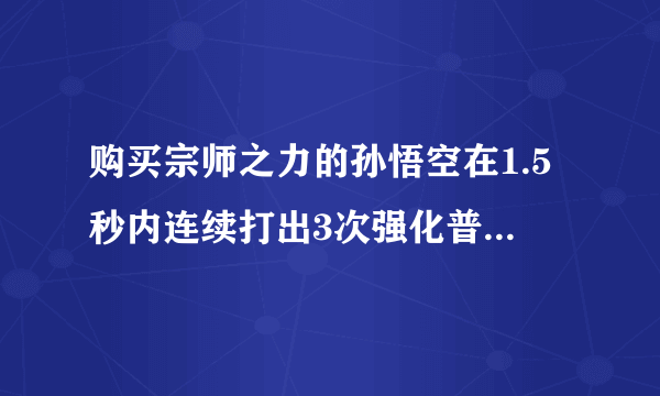 购买宗师之力的孙悟空在1.5秒内连续打出3次强化普攻，装备的强击效果一共触发几次