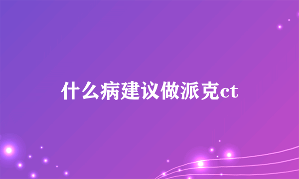 什么病建议做派克ct