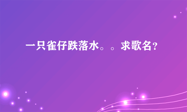 一只雀仔跌落水。。求歌名？