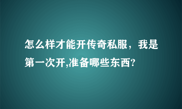 怎么样才能开传奇私服，我是第一次开,准备哪些东西?