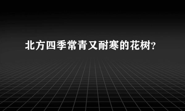 北方四季常青又耐寒的花树？