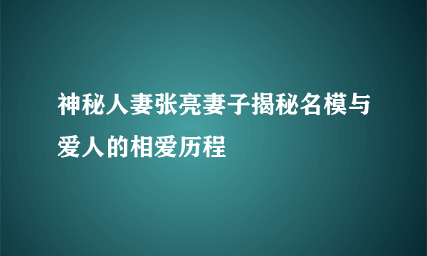 神秘人妻张亮妻子揭秘名模与爱人的相爱历程