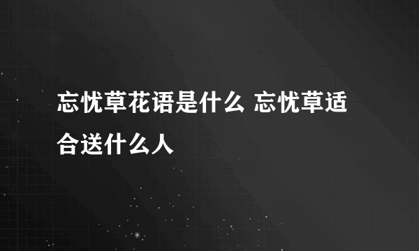 忘忧草花语是什么 忘忧草适合送什么人