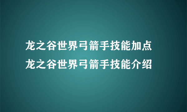 龙之谷世界弓箭手技能加点 龙之谷世界弓箭手技能介绍