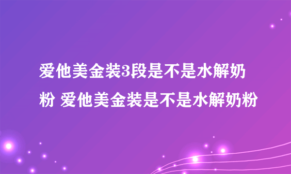 爱他美金装3段是不是水解奶粉 爱他美金装是不是水解奶粉