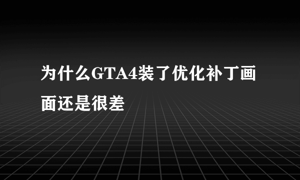 为什么GTA4装了优化补丁画面还是很差