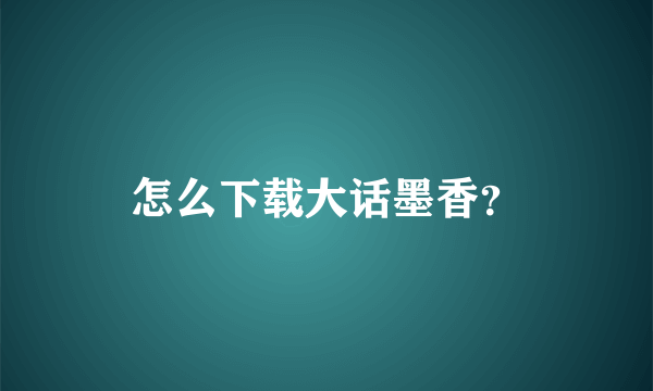 怎么下载大话墨香？