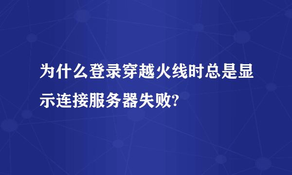 为什么登录穿越火线时总是显示连接服务器失败?