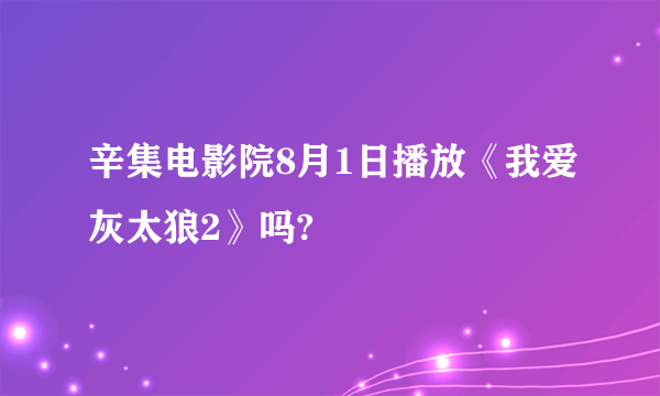 辛集电影院8月1日播放《我爱灰太狼2》吗?