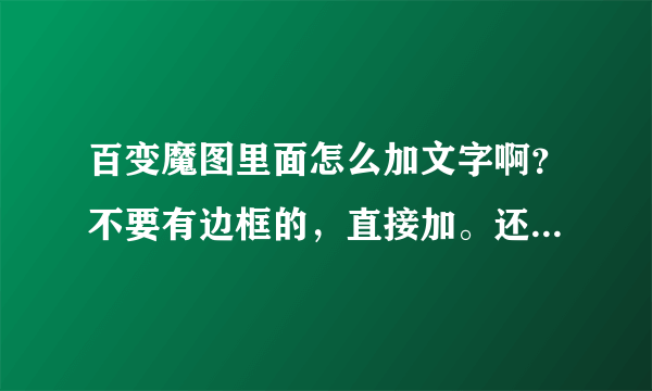 百变魔图里面怎么加文字啊？不要有边框的，直接加。还有，百变魔图可以加像这种文字吗？