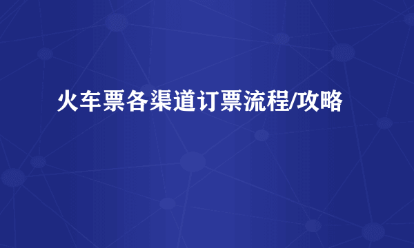 火车票各渠道订票流程/攻略