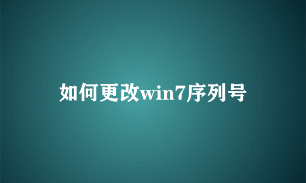 如何更改win7序列号