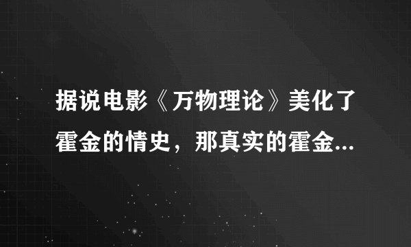 据说电影《万物理论》美化了霍金的情史，那真实的霍金的情史是怎样的？