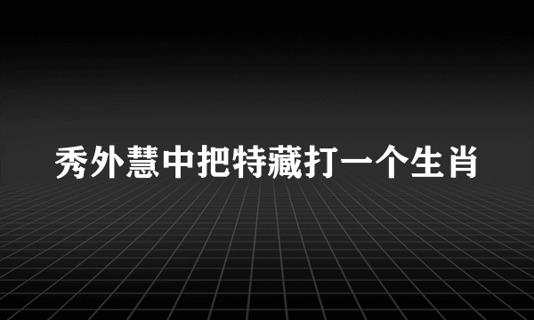 秀外慧中把特藏打一个生肖