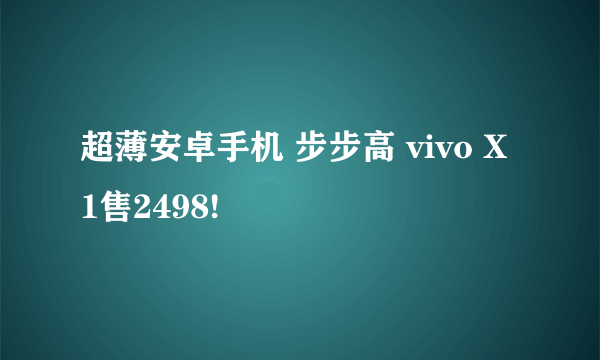 超薄安卓手机 步步高 vivo X1售2498!