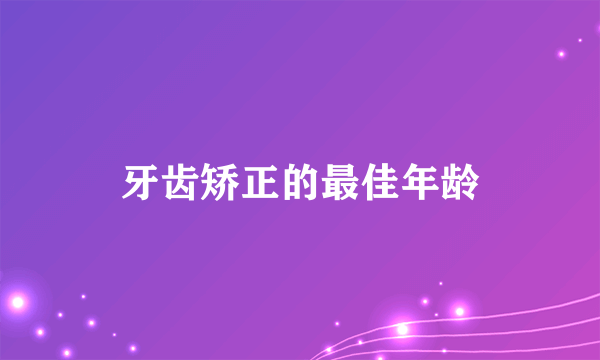 牙齿矫正的最佳年龄