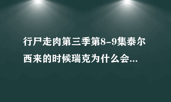 行尸走肉第三季第8-9集泰尔西来的时候瑞克为什么会突然发疯？