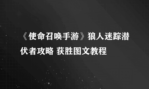 《使命召唤手游》狼人迷踪潜伏者攻略 获胜图文教程