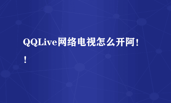 QQLive网络电视怎么开阿！！