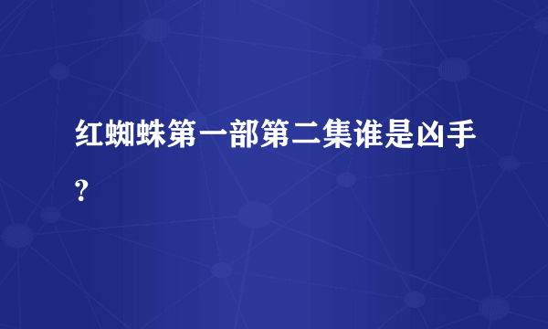 红蜘蛛第一部第二集谁是凶手？