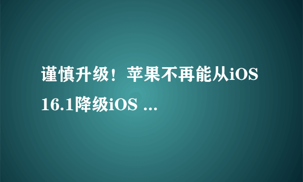 谨慎升级！苹果不再能从iOS 16.1降级iOS 16.0.3