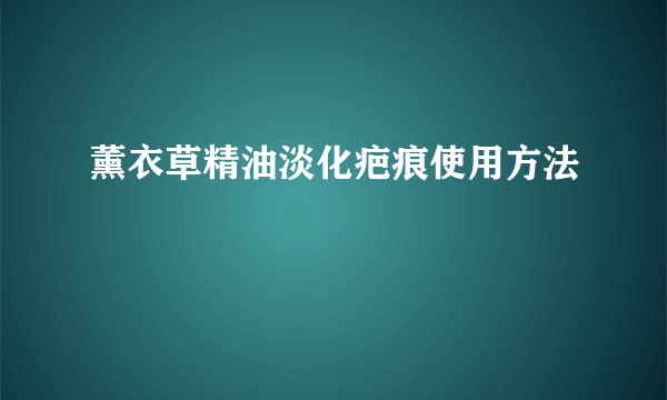 薰衣草精油淡化疤痕使用方法