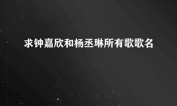 求钟嘉欣和杨丞琳所有歌歌名