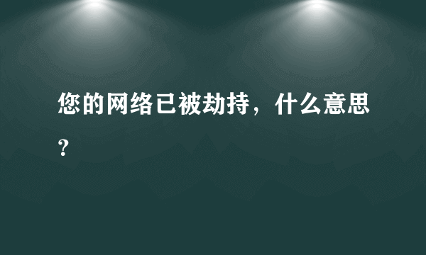 您的网络已被劫持，什么意思？